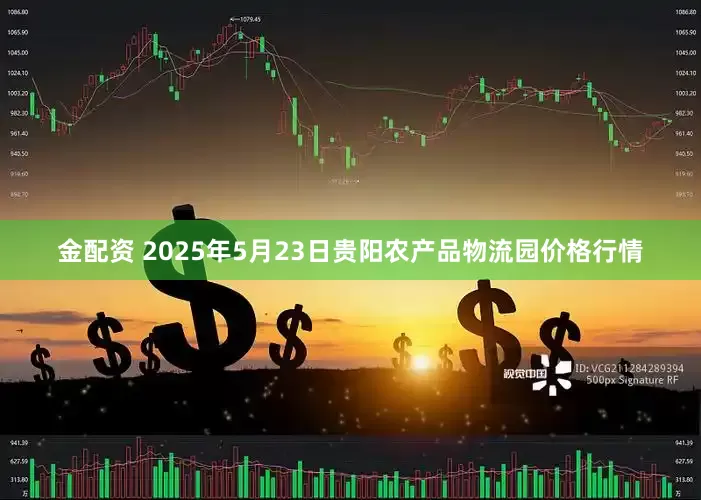 金配资 2025年5月23日贵阳农产品物流园价格行情