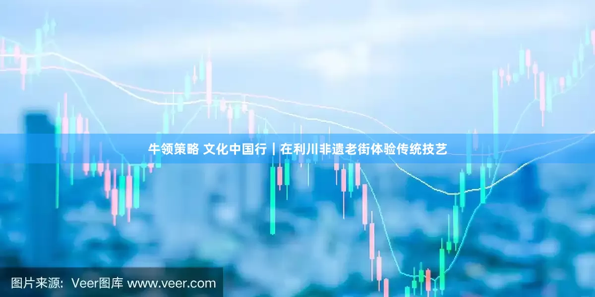 牛领策略 文化中国行｜在利川非遗老街体验传统技艺