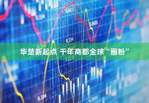 华楚新起点 千年商都全球“圈粉”