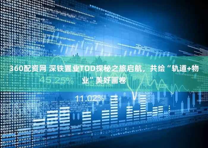 360配资网 深铁置业TOD探秘之旅启航，共绘“轨道+物业”美好画卷