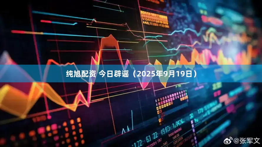 纯旭配资 今日辟谣（2025年9月19日）