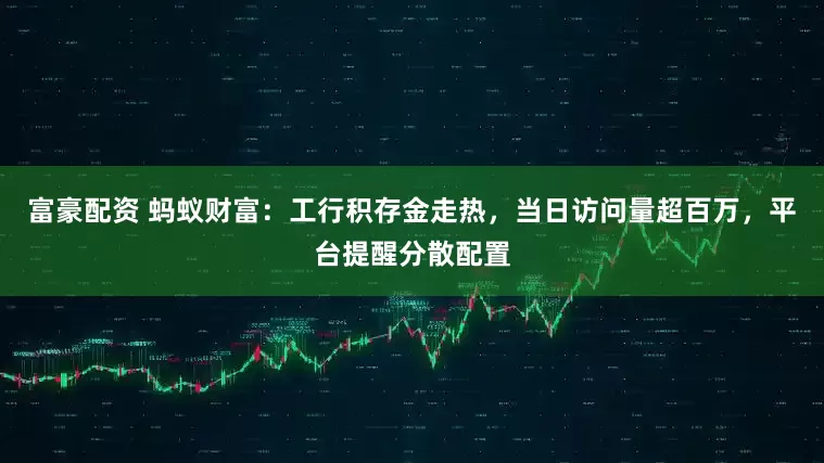 富豪配资 蚂蚁财富：工行积存金走热，当日访问量超百万，平台提醒分散配置