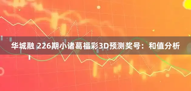 华城融 226期小诸葛福彩3D预测奖号：和值分析